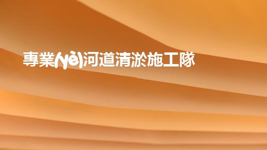 專業(yè)河道清淤施工隊伍 河流復蘇的秘密！ (3)